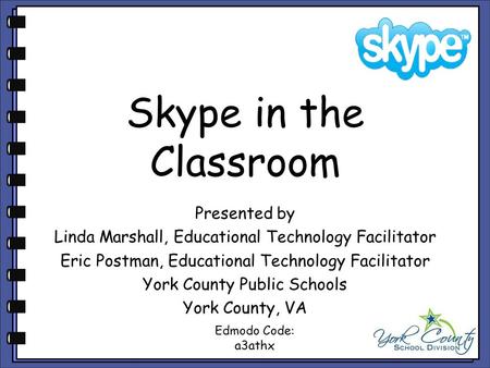 Skype in the Classroom Presented by Linda Marshall, Educational Technology Facilitator Eric Postman, Educational Technology Facilitator York County Public.
