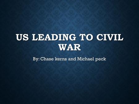 US LEADING TO CIVIL WAR By: Chase kerns and Michael peck.