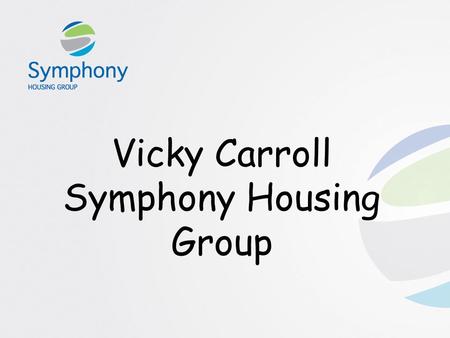 Vicky Carroll Symphony Housing Group. Amalgamation Contour Housing Group and Vicinity Group Approx 40,000 homes in the North West Top 20 large RSL in.