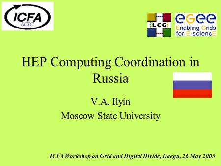 HEP Computing Coordination in Russia V.A. Ilyin Moscow State University ICFA Workshop on Grid and Digital Divide, Daegu, 26 May 2005.