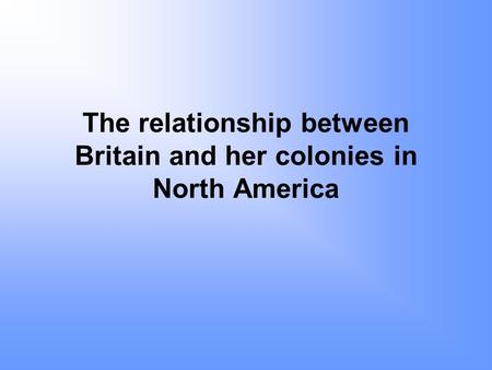 The relationship between Britain and her colonies in North America.