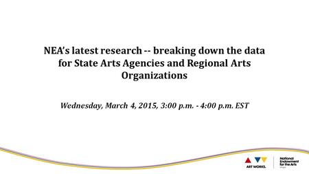 NEA’s latest research -- breaking down the data for State Arts Agencies and Regional Arts Organizations Wednesday, March 4, 2015, 3:00 p.m. - 4:00 p.m.