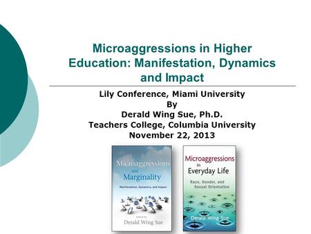 Microaggressions in Higher Education: Manifestation, Dynamics and Impact Lily Conference, Miami University By Derald Wing Sue, Ph.D. Teachers College,