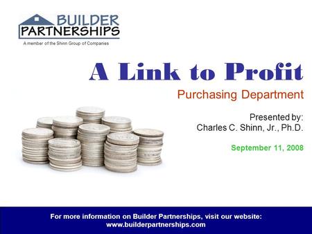 A member of the Shinn Group of Companies A Link to Profit Purchasing Department Presented by: Charles C. Shinn, Jr., Ph.D. September 11, 2008 For more.