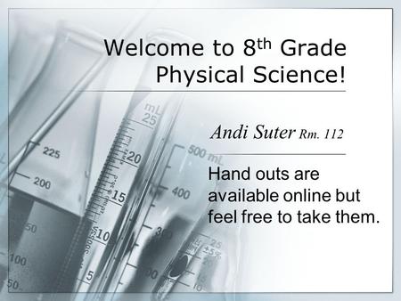 Welcome to 8 th Grade Physical Science! Andi Suter Rm. 112 Hand outs are available online but feel free to take them.