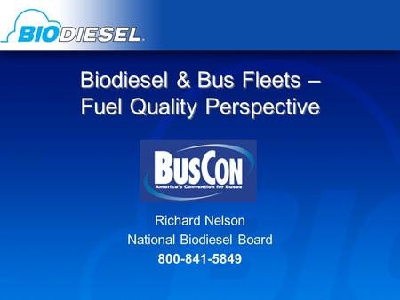 Biodiesel & Bus Fleets – Fuel Quality Perspective Richard Nelson National Biodiesel Board 800-841-5849.