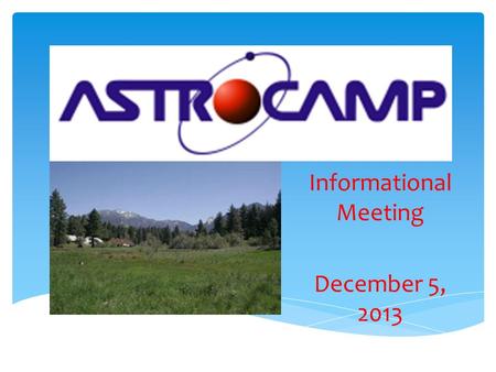 Informational Meeting December 5, 2013.  We will be going to AstroCamp February 28-March 2, 2014.  AstroCamp is located in the San Jacinto Mountains.