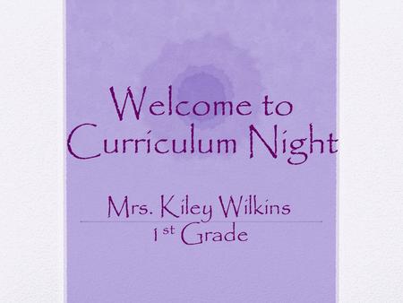 Welcome to Curriculum Night Mrs. Kiley Wilkins 1 st Grade.