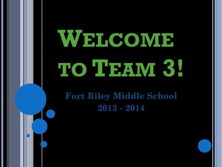 W ELCOME TO T EAM 3! Fort Riley Middle School 2013 - 2014.