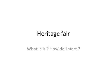 Heritage fair What is it ? How do I start ?. Heritage fair – similar to Science fair History can be very fun when students study their own personal Canadian.