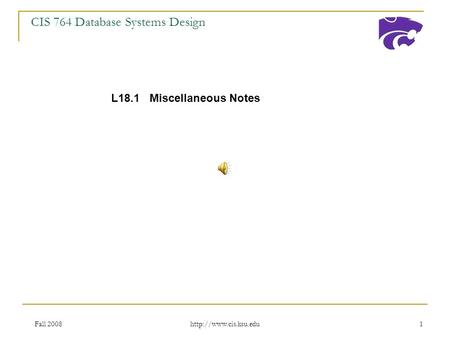 Fall 2008  1 CIS 764 Database Systems Design L18.1 Miscellaneous Notes.