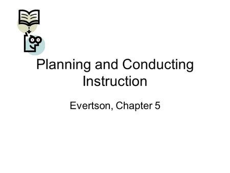 Planning and Conducting Instruction Evertson, Chapter 5.