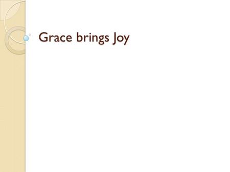 Grace brings Joy. The old circumstances of the law said this, I have to do good works, I must be Self-reliant but that led to thoughts You will never.