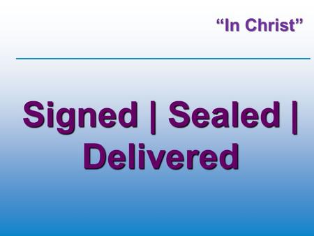 “In Christ” Signed | Sealed | Delivered. God & Work  We’re made in God’s image  Virgin birth  Sinless nature of Jesus’ life  God justifies us (instead.
