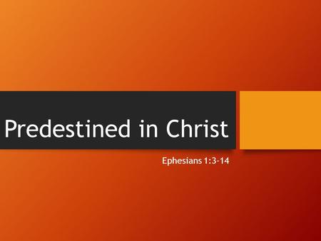 Predestined in Christ Ephesians 1:3-14. Ephesians 1:3-6 3 Blessed be the God and Father of our Lord Jesus Christ, who has blessed us in Christ with.