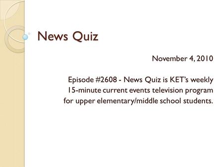 News Quiz November 4, 2010 Episode #2608 - News Quiz is KET’s weekly 15-minute current events television program for upper elementary/middle school students.