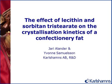 The effect of lecithin and sorbitan tristearate on the crystallisation kinetics of a confectionery fat Jari Alander & Yvonne Samuelsson Karlshamns AB,
