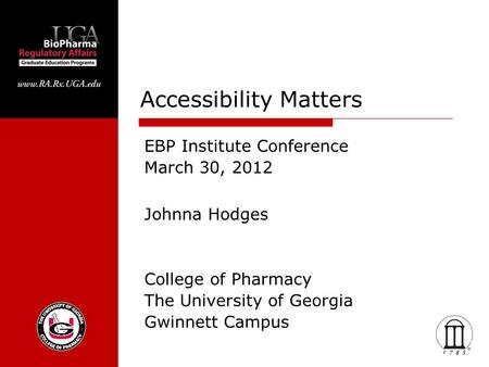 Accessibility Matters College of Pharmacy The University of Georgia Gwinnett Campus EBP Institute Conference March 30, 2012 Johnna Hodges.