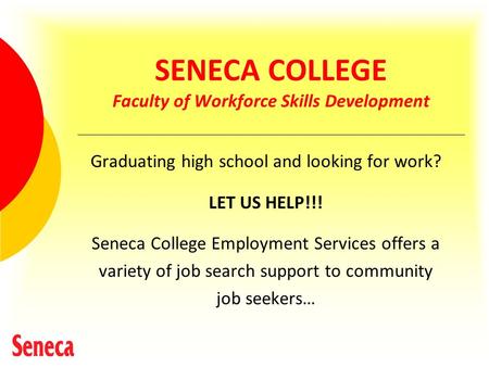 SENECA COLLEGE Faculty of Workforce Skills Development Graduating high school and looking for work? LET US HELP!!! Seneca College Employment Services offers.