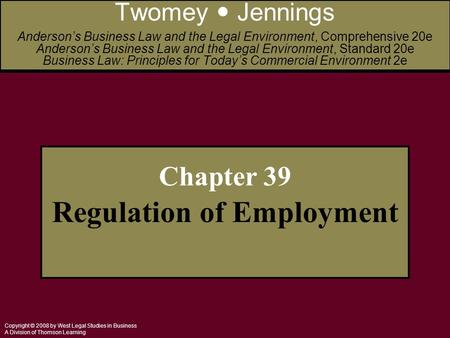 Copyright © 2008 by West Legal Studies in Business A Division of Thomson Learning Chapter 39 Regulation of Employment Twomey Jennings Anderson’s Business.