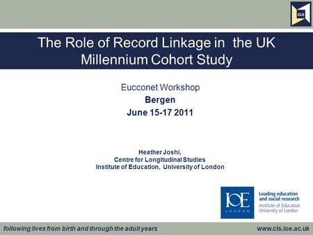 Following lives from birth and through the adult years www.cls.ioe.ac.uk The Role of Record Linkage in the UK Millennium Cohort Study Eucconet Workshop.