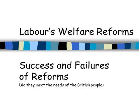Labour’s Welfare Reforms Success and Failures of Reforms Did they meet the needs of the British people?