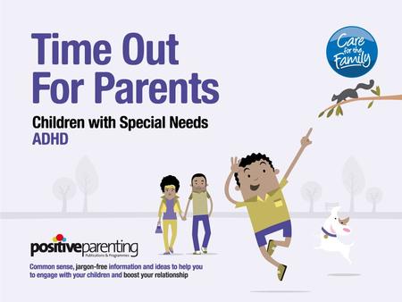 SESSION 1 Understanding ADHD TIME OUT FOR PARENTS AIMS TO: better understand ADHD and its affects on your child enable you to better manage your child’s.