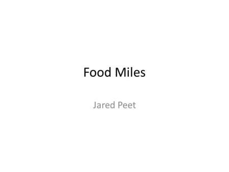 Food Miles Jared Peet. Agenda Define “Food Miles” and the environmental damage of air-freighted food Field Research Determine “Food Miles” of a typical.