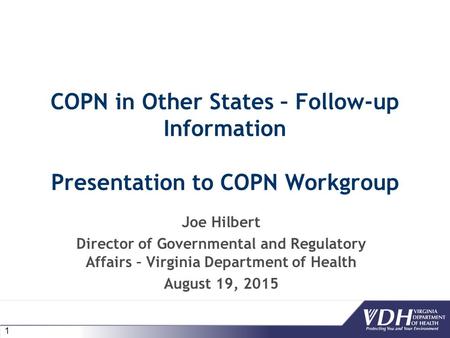 1 COPN in Other States – Follow-up Information Presentation to COPN Workgroup Joe Hilbert Director of Governmental and Regulatory Affairs – Virginia Department.
