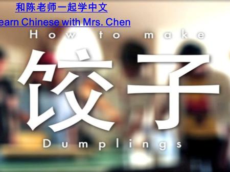 和陈老师一起学中文 Learn Chinese with Mrs. Chen. Chinese Dumplings  Kitchenware  Flour  Meat  Vegetable  Water  Flavoring.