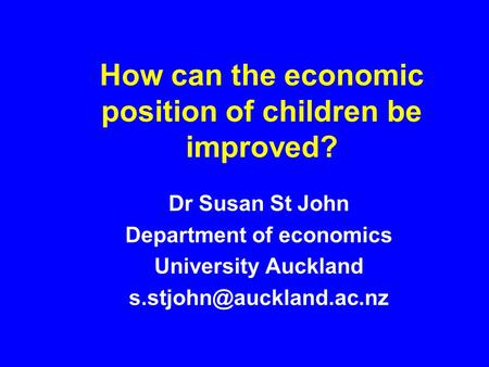 How can the economic position of children be improved? Dr Susan St John Department of economics University Auckland