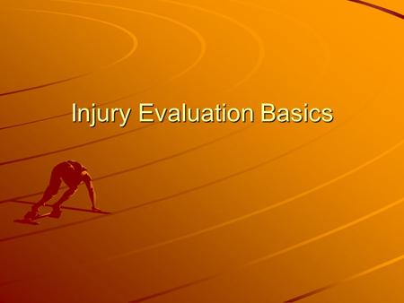 Injury Evaluation Basics The Process Be systematic on your assessment, but do not have a “cookbook” approach. Be calm (it can’t be an emergency for you!)