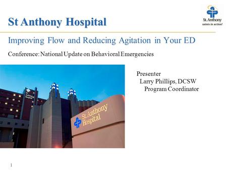 St Anthony Hospital 1 Improving Flow and Reducing Agitation in Your ED Conference: National Update on Behavioral Emergencies Presenter Larry Phillips,