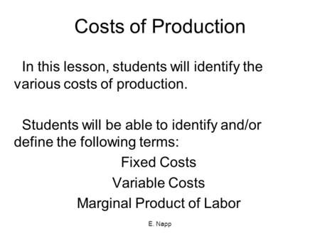 E. Napp Costs of Production In this lesson, students will identify the various costs of production. Students will be able to identify and/or define the.