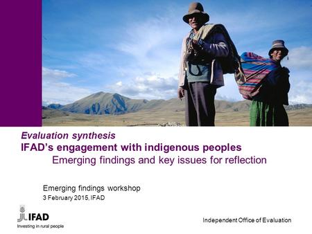 Independent Office of Evaluation - 1 - Evaluation synthesis IFAD’s engagement with indigenous peoples Emerging findings and key issues for reflection Emerging.