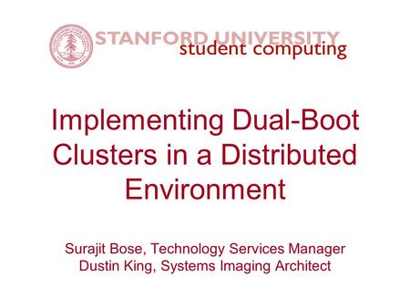 Implementing Dual-Boot Clusters in a Distributed Environment Surajit Bose, Technology Services Manager Dustin King, Systems Imaging Architect.