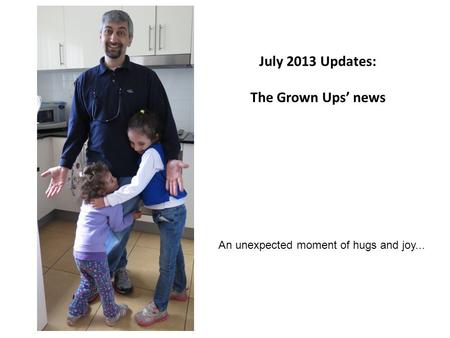 July 2013 Updates: The Grown Ups’ news An unexpected moment of hugs and joy...