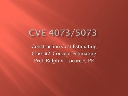 Construction Cost Estimating Class #2: Concept Estimating Prof. Ralph V. Locurcio, PE.