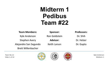 Midterm 1 Pedibus Team #22 Team Members: Kyle Anderson Stephen Avery Alejandro San Segundo Brett Willenbacher Sponsor: Ron Goldstein Advisor: Keith Larson.