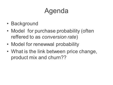 Agenda Background Model for purchase probability (often reffered to as conversion rate) Model for renewwal probability What is the link between price change,