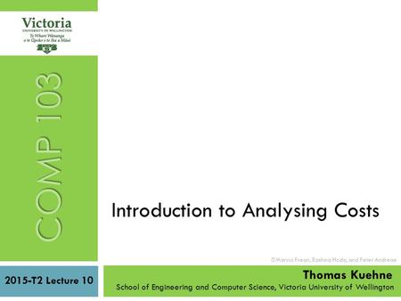Introduction to Analysing Costs 2015-T2 Lecture 10 School of Engineering and Computer Science, Victoria University of Wellington  Marcus Frean, Rashina.