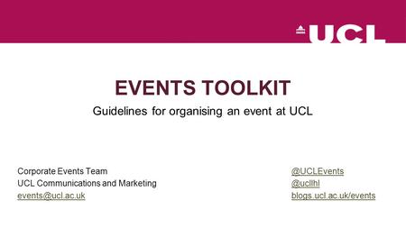 EVENTS TOOLKIT Guidelines for organising an event at UCL Corporate Events UCL Communications and