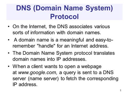 DNS (Domain Name System) Protocol On the Internet, the DNS associates various sorts of information with domain names. A domain name is a meaningful and.