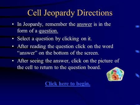 Cell Jeopardy Directions In Jeopardy, remember the answer is in the form of a question. Select a question by clicking on it. After reading the question.