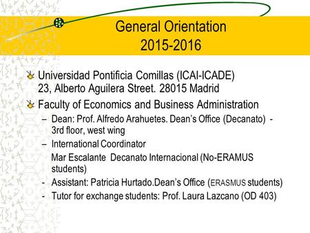 General Orientation 2015-2016 Universidad Pontificia Comillas (ICAI-ICADE) 23, Alberto Aguilera Street. 28015 Madrid Faculty of Economics and Business.