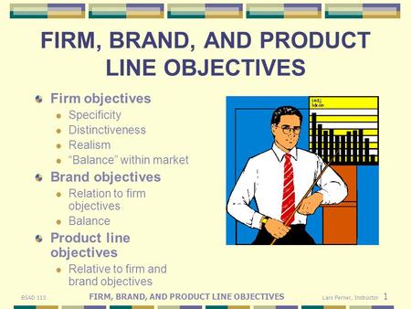 BSAD 113 FIRM, BRAND, AND PRODUCT LINE OBJECTIVES Lars Perner, Instructor 1 FIRM, BRAND, AND PRODUCT LINE OBJECTIVES Firm objectives Specificity Distinctiveness.