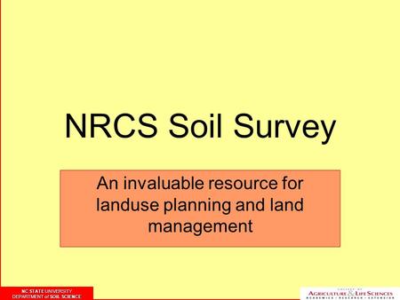 NC STATE UNIVERSITY DEPARTMENT of SOIL SCIENCE NC STATE UNIVERSITY DEPARTMENT of SOIL SCIENCE NRCS Soil Survey An invaluable resource for landuse planning.