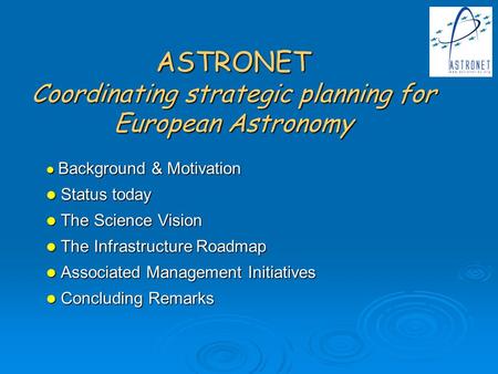 ASTRONET Coordinating strategic planning for European Astronomy Background & Motivation Background & Motivation Status today Status today The Science Vision.