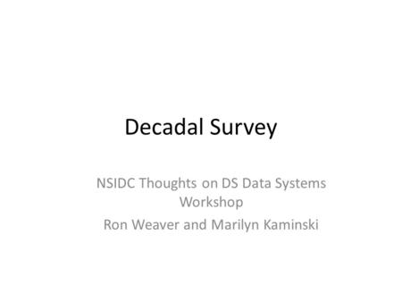 Decadal Survey NSIDC Thoughts on DS Data Systems Workshop Ron Weaver and Marilyn Kaminski.