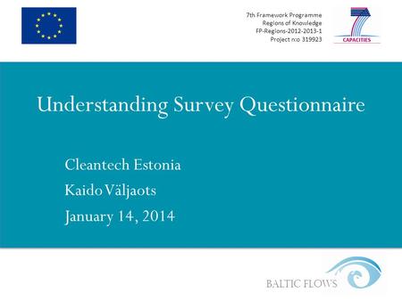 7th Framework Programme Regions of Knowledge FP-Regions-2012-2013-1 Project n:o 319923 Baltic Flows Understanding Survey Questionnaire Cleantech Estonia.